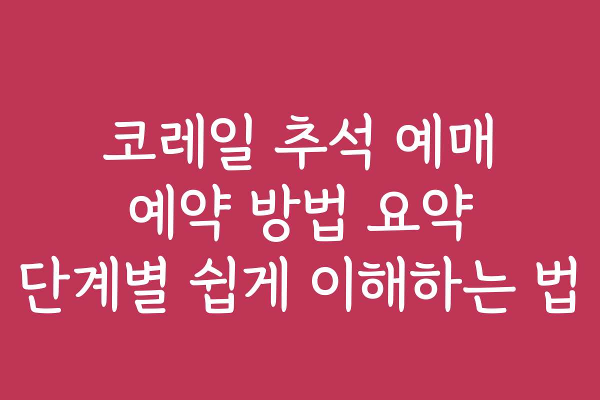 코레일 추석 예매 예약 방법 요약 단계별 쉽게 이해하는 법