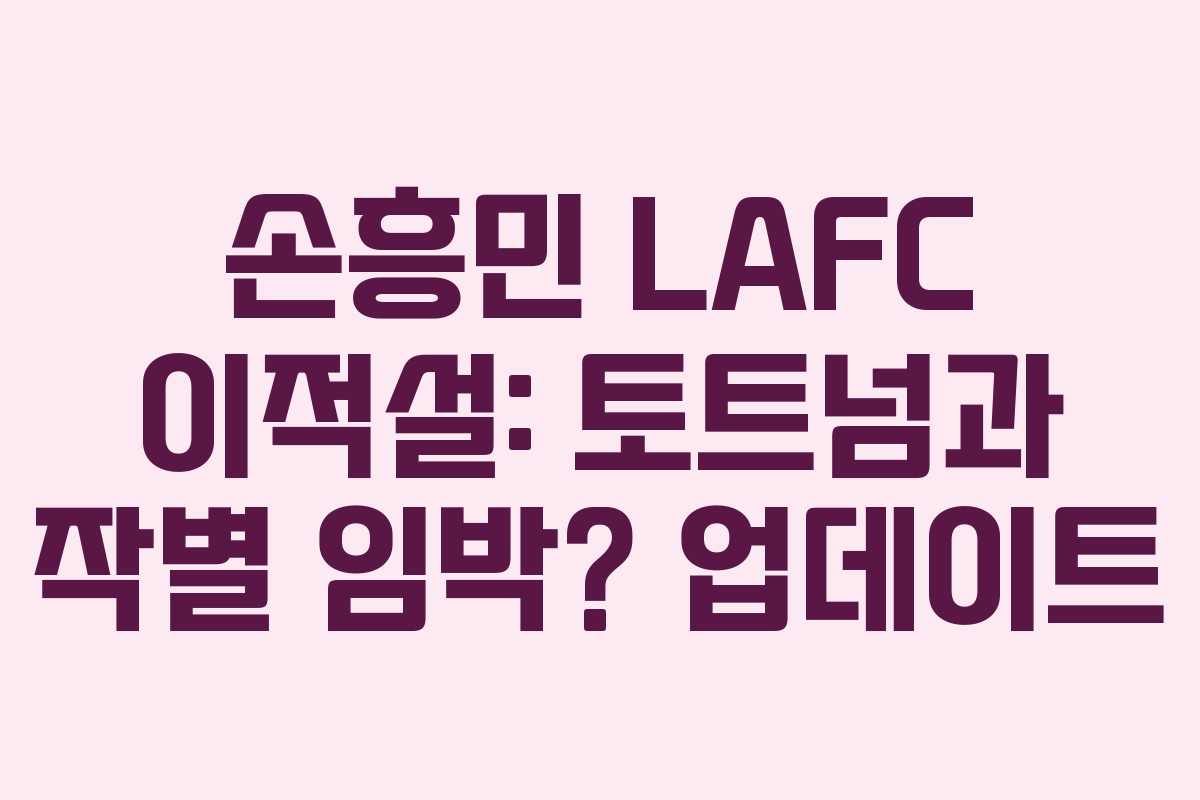 손흥민 LAFC 이적설: 토트넘과 작별 임박? 업데이트