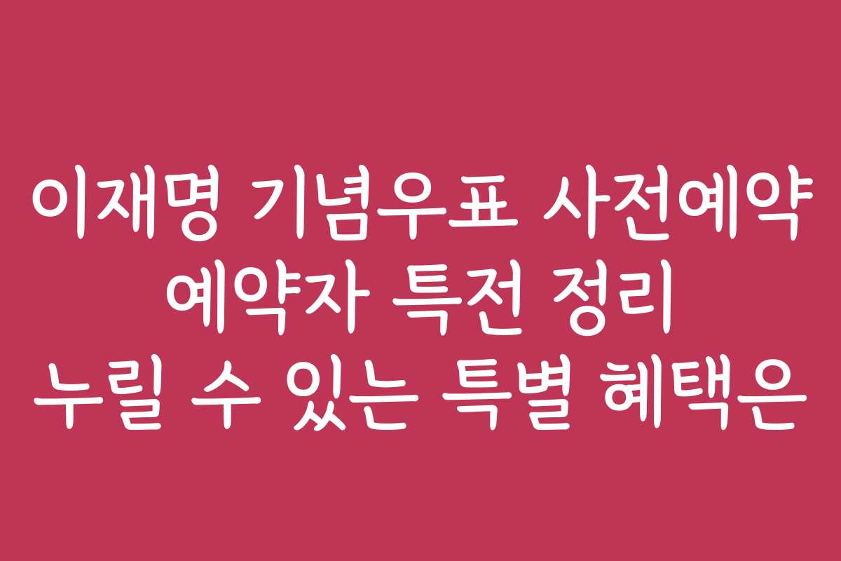 이재명 기념우표 사전예약 예약자 특전 정리 누릴 수 있는 특별 혜택은