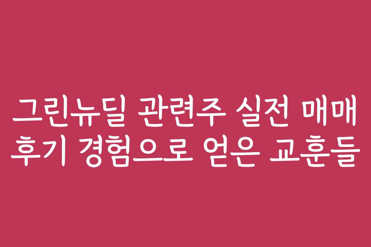 그린뉴딜 관련주 실전 매매 후기 경험으로 얻은 교훈들