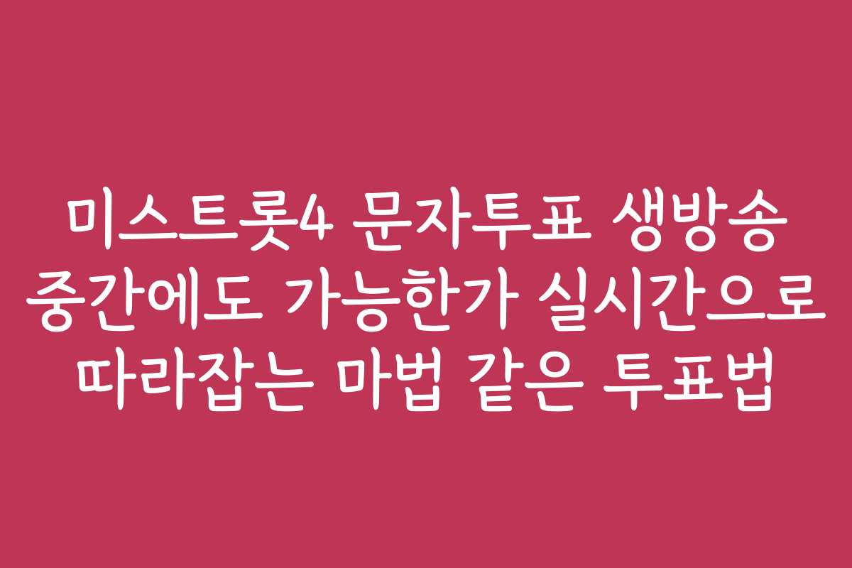 미스트롯4 문자투표 생방송 중간에도 가능한가 실시간으로 따라잡는 마법 같은 투표법