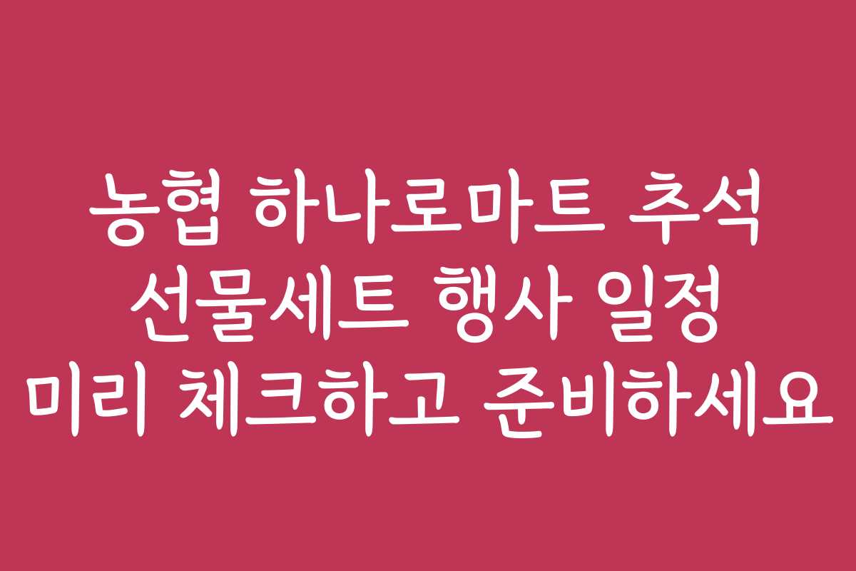 농협 하나로마트 추석 선물세트 행사 일정 미리 체크하고 준비하세요