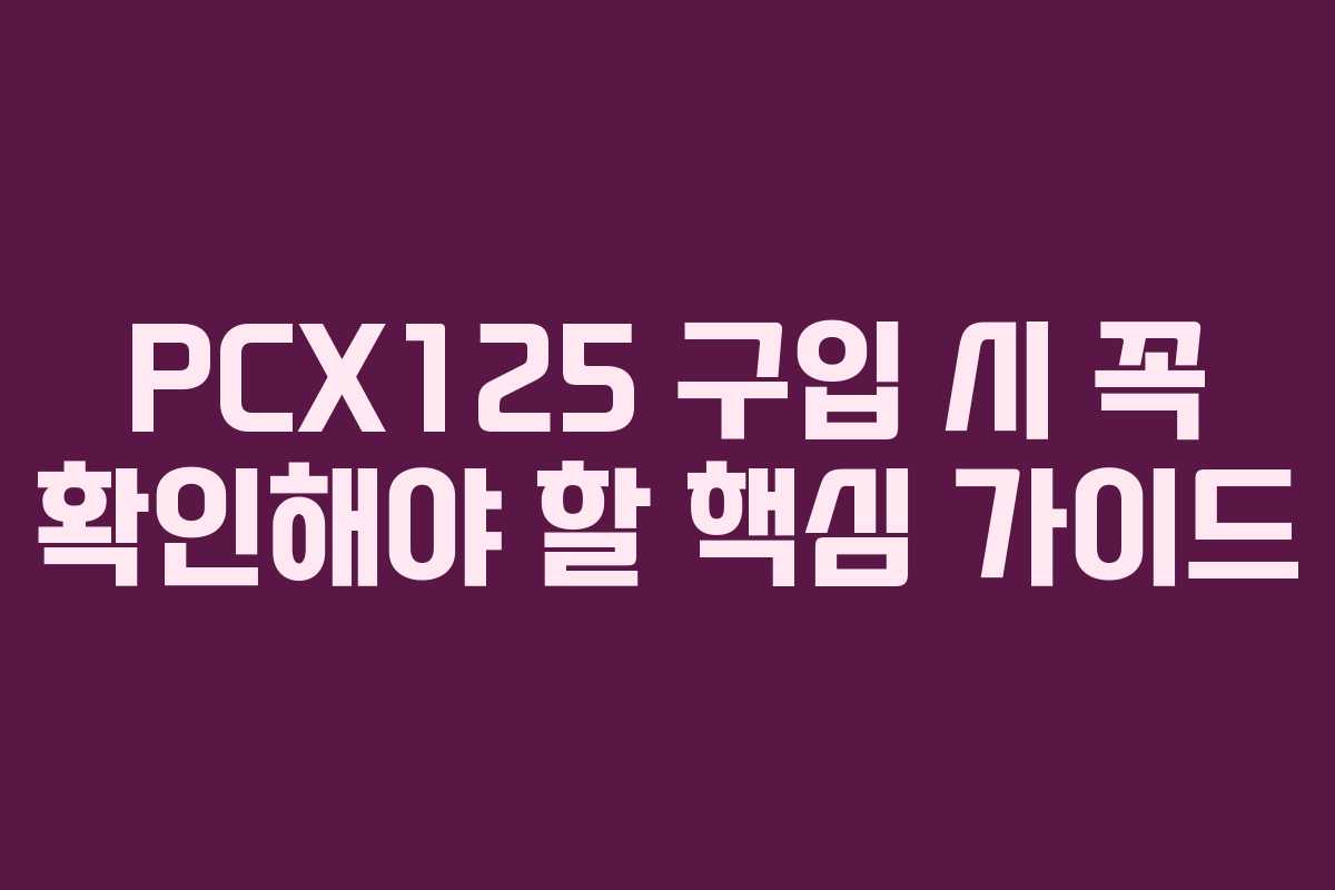 PCX125 구입 시 꼭 확인해야 할 핵심 가이드