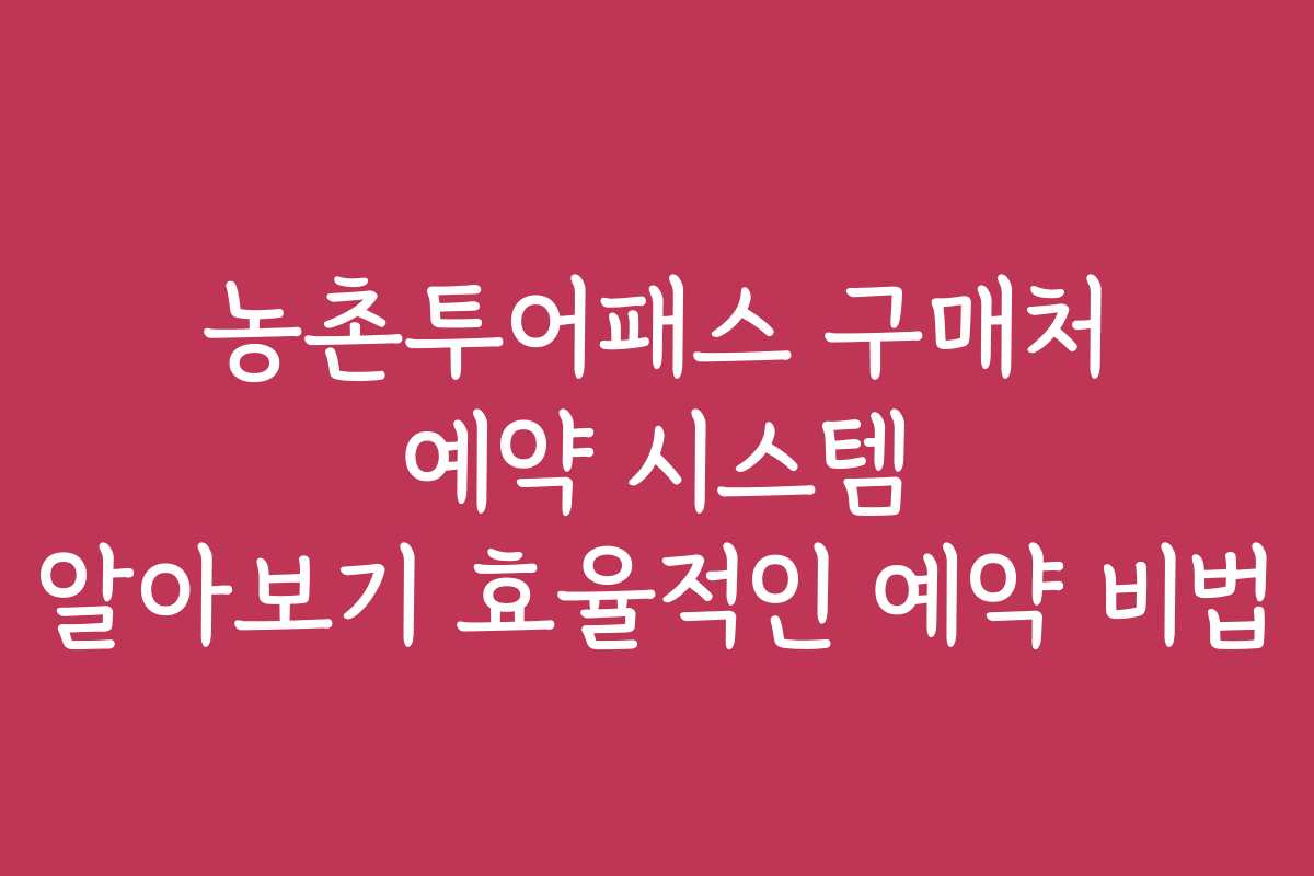 농촌투어패스 구매처 예약 시스템 알아보기 효율적인 예약 비법