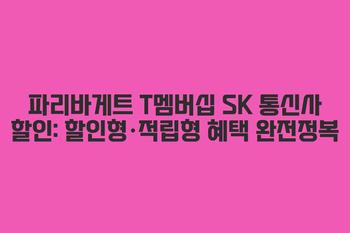 파리바게트 T멤버십 SK 통신사 할인: 할인형·적립형 혜택 완전정복