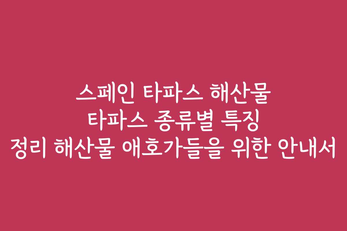 스페인 타파스 해산물 타파스 종류별 특징 정리 해산물 애호가들을 위한 안내서