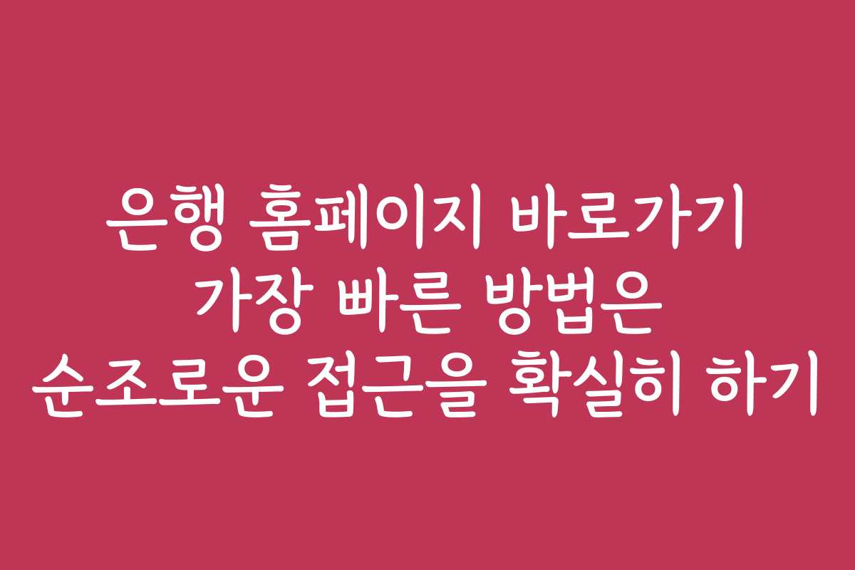 은행 홈페이지 바로가기 가장 빠른 방법은 순조로운 접근을 확실히 하기
