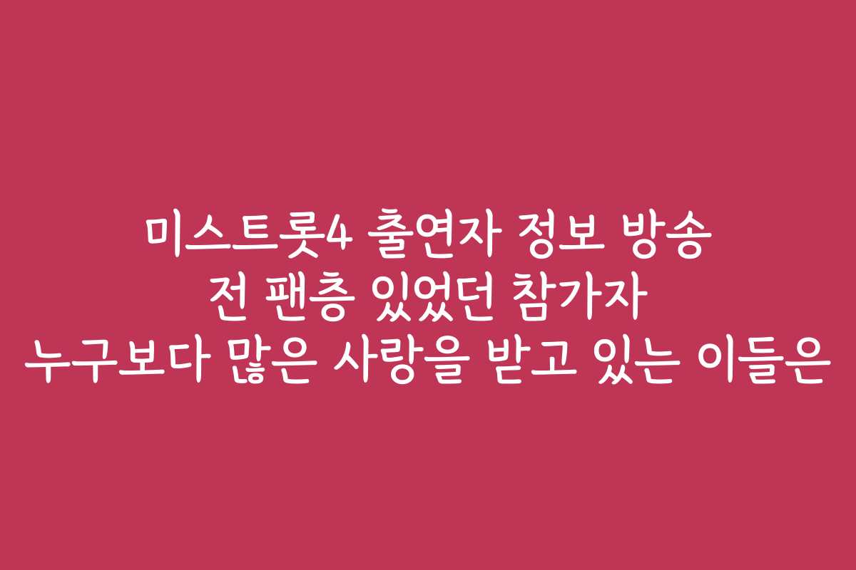 미스트롯4 출연자 정보 방송 전 팬층 있었던 참가자 누구보다 많은 사랑을 받고 있는 이들은