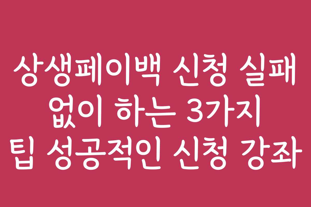 상생페이백 신청 실패 없이 하는 3가지 팁 성공적인 신청 강좌