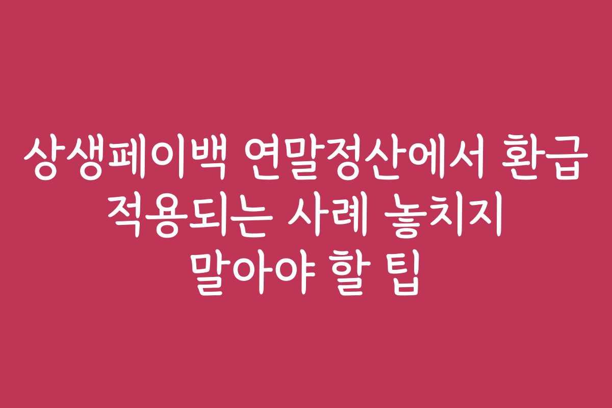 상생페이백 연말정산에서 환급 적용되는 사례 놓치지 말아야 할 팁