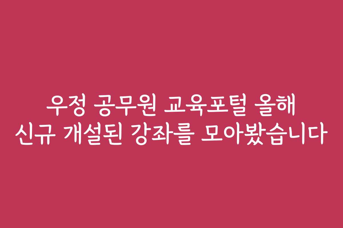 우정 공무원 교육포털 올해 신규 개설된 강좌를 모아봤습니다