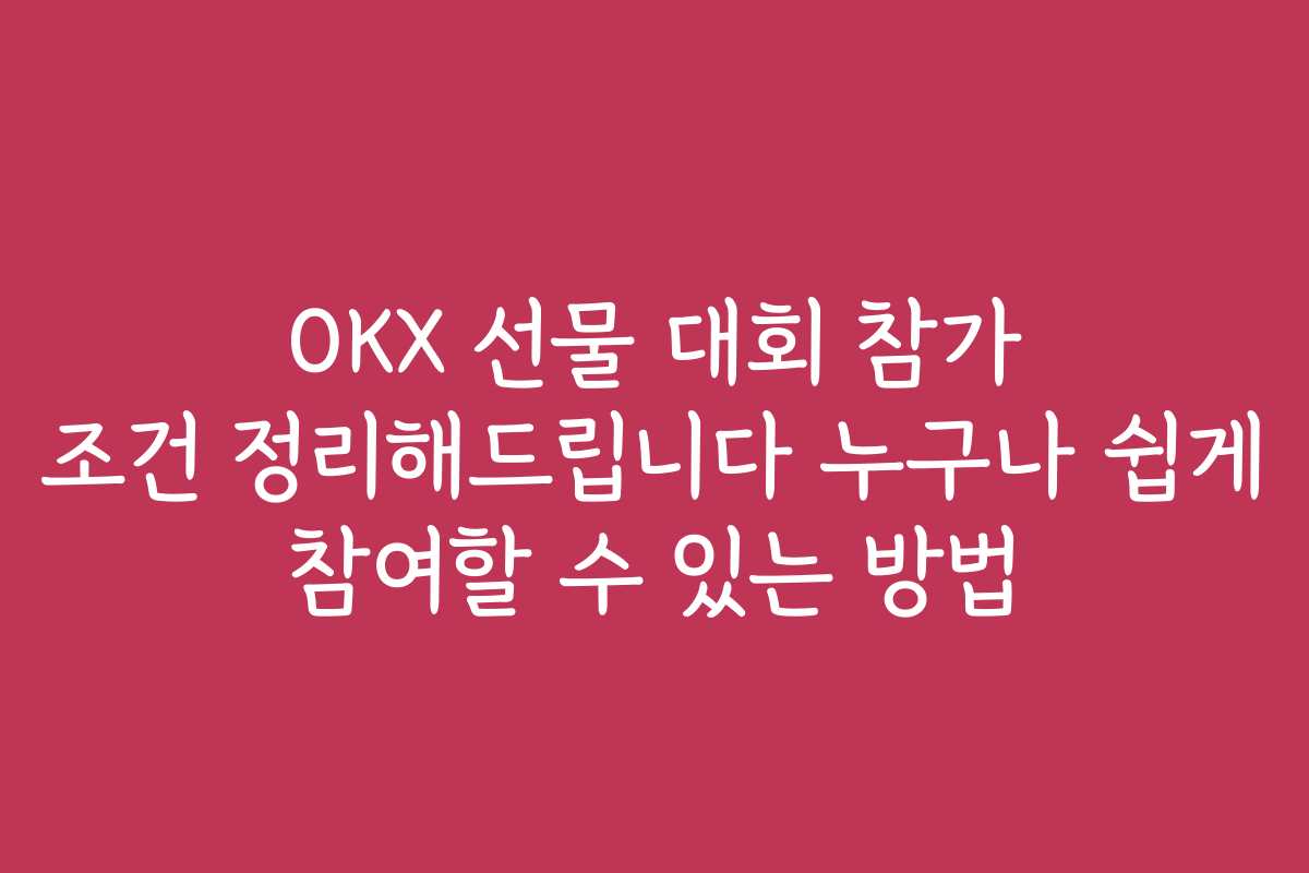 OKX 선물 대회 참가 조건 정리해드립니다 누구나 쉽게 참여할 수 있는 방법