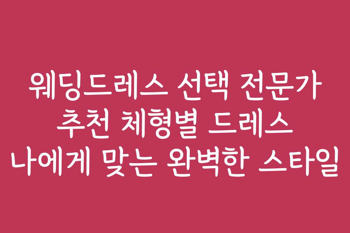 웨딩드레스 선택 전문가 추천 체형별 드레스 나에게 맞는 완벽한 스타일