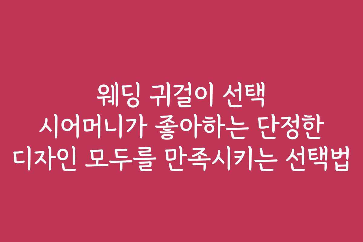 웨딩 귀걸이 선택 시어머니가 좋아하는 단정한 디자인 모두를 만족시키는 선택법