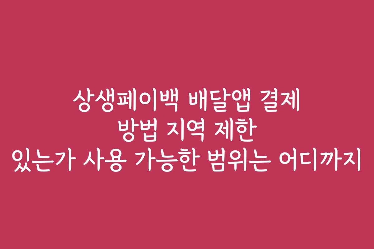 상생페이백 배달앱 결제 방법 지역 제한 있는가 사용 가능한 범위는 어디까지