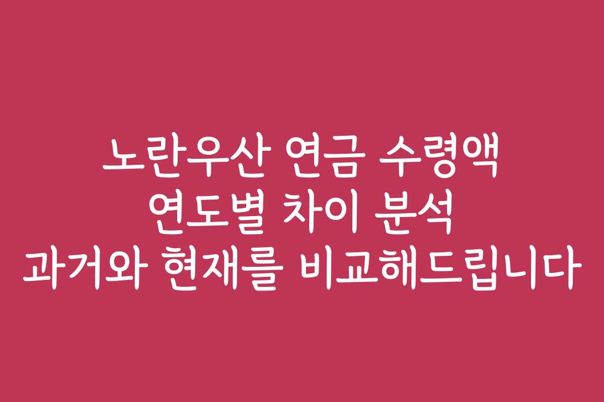 노란우산 연금 수령액 연도별 차이 분석 과거와 현재를 비교해드립니다
