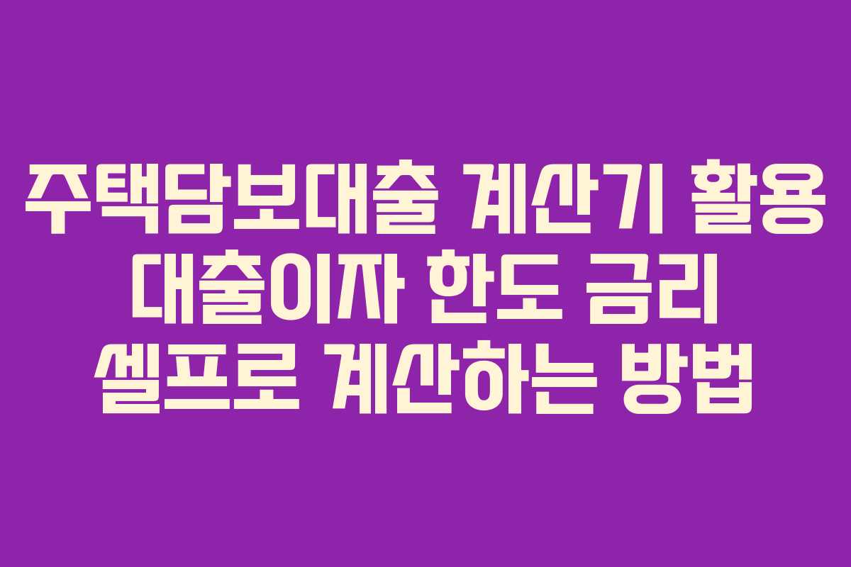 주택담보대출 계산기 활용 대출이자 한도 금리 셀프로 계산하는 방법