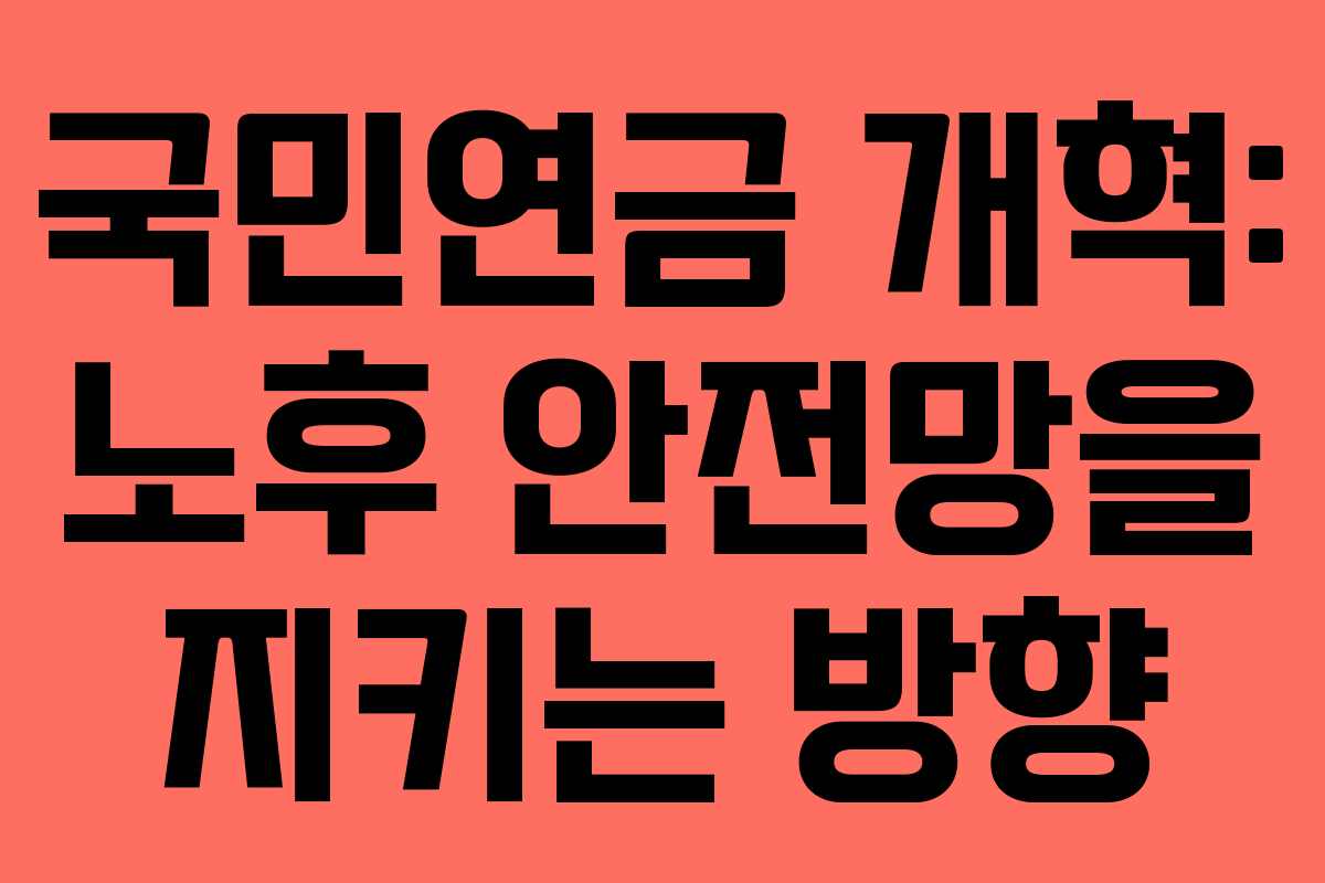 국민연금 개혁: 노후 안전망을 지키는 방향