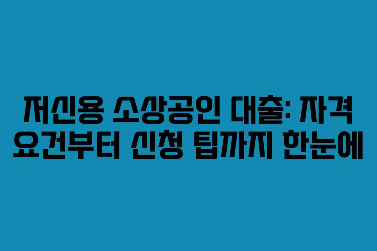 저신용 소상공인 대출: 자격 요건부터 신청 팁까지 한눈에