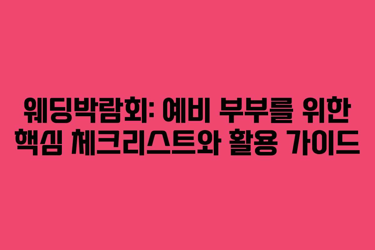 웨딩박람회: 예비 부부를 위한 핵심 체크리스트와 활용 가이드
