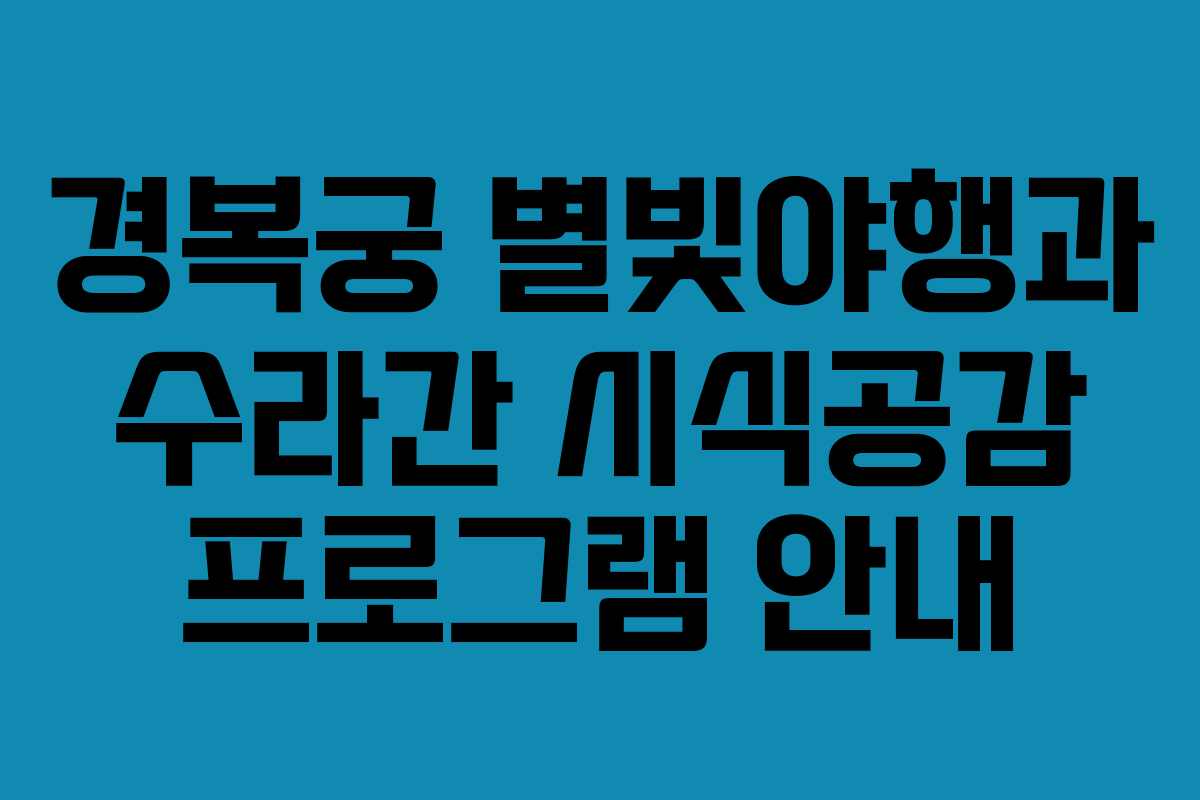 경복궁 별빛야행과 수라간 시식공감 프로그램 안내