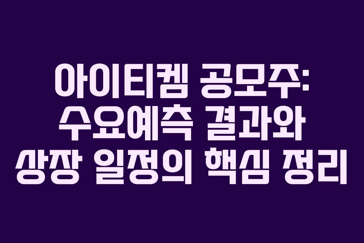 아이티켐 공모주: 수요예측 결과와 상장 일정의 핵심 정리