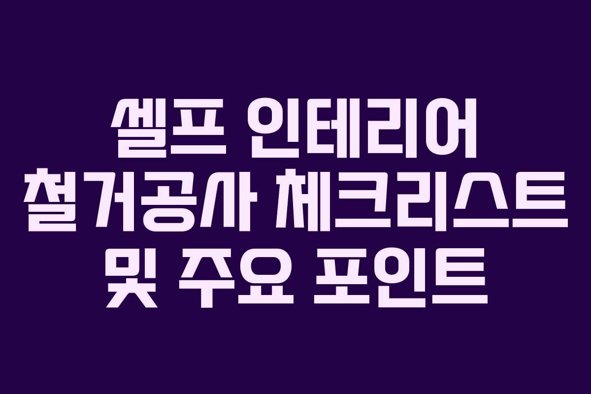 셀프 인테리어 철거공사 체크리스트 및 주요 포인트