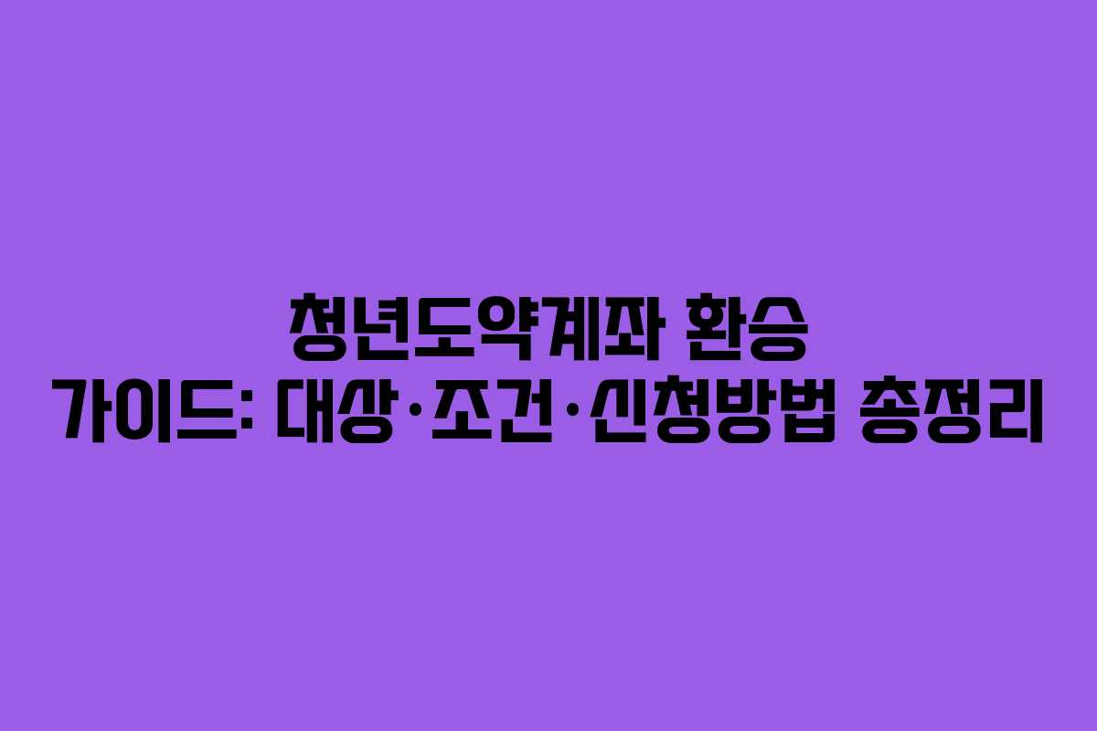청년도약계좌 환승 가이드: 대상·조건·신청방법 총정리