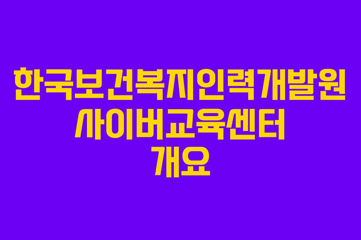 한국보건복지인력개발원 사이버교육센터 개요