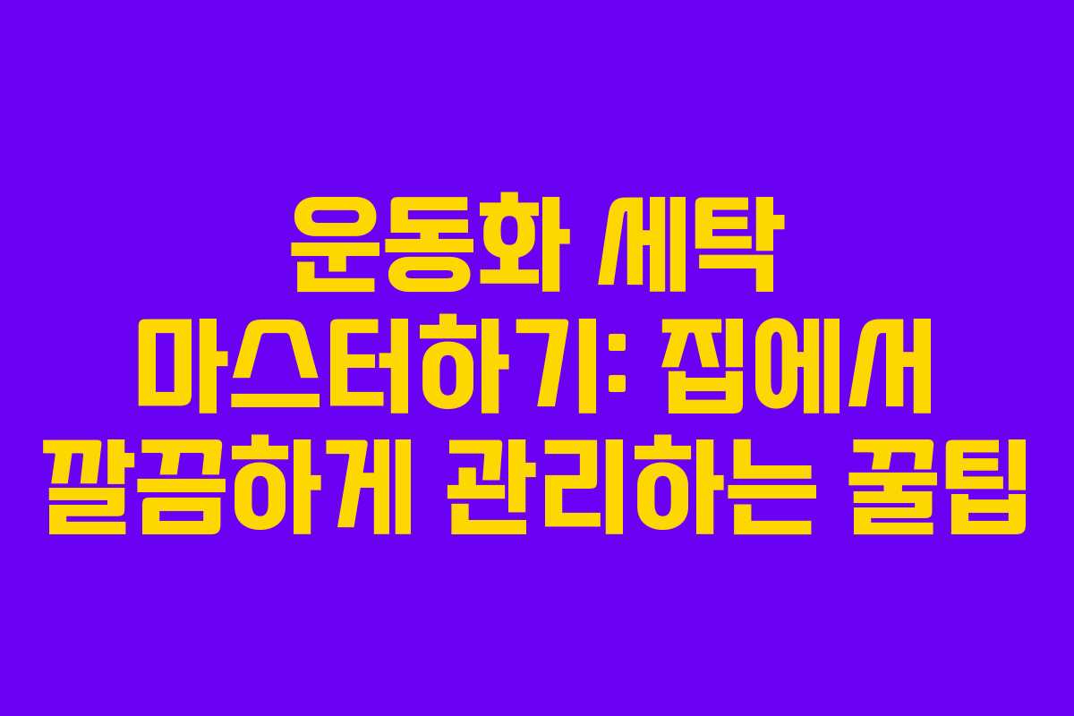 운동화 세탁 마스터하기: 집에서 깔끔하게 관리하는 꿀팁