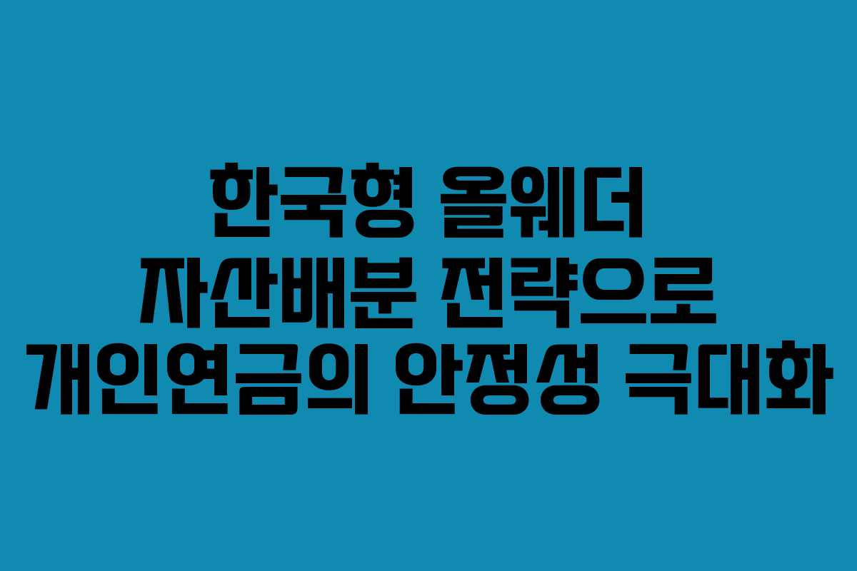 한국형 올웨더 자산배분 전략으로 개인연금의 안정성 극대화