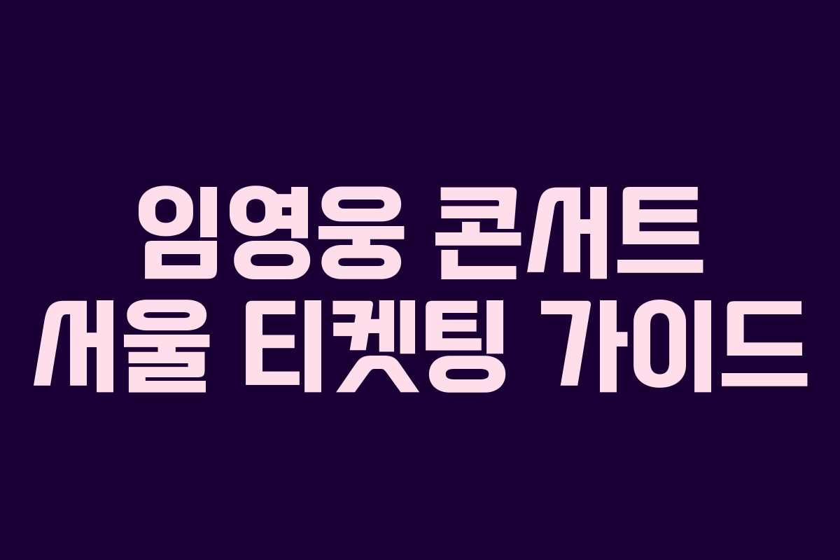 임영웅 콘서트 서울 티켓팅 가이드