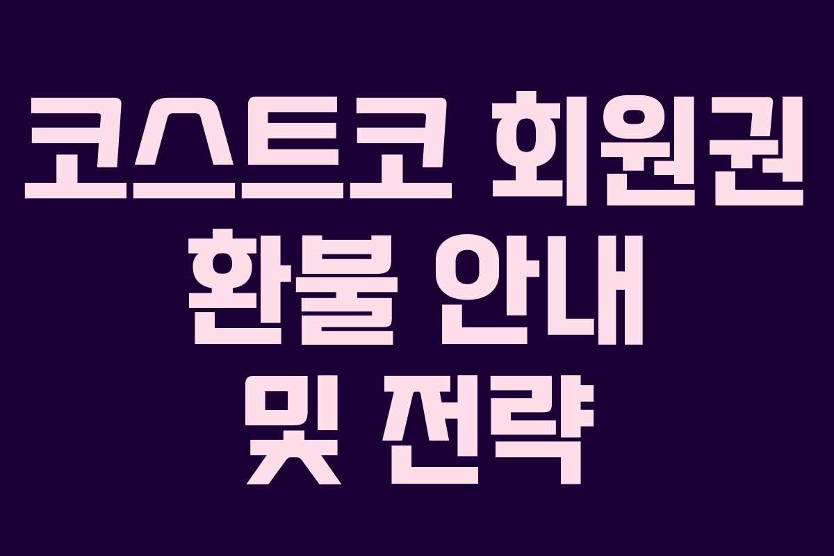 코스트코 회원권 환불 안내 및 전략