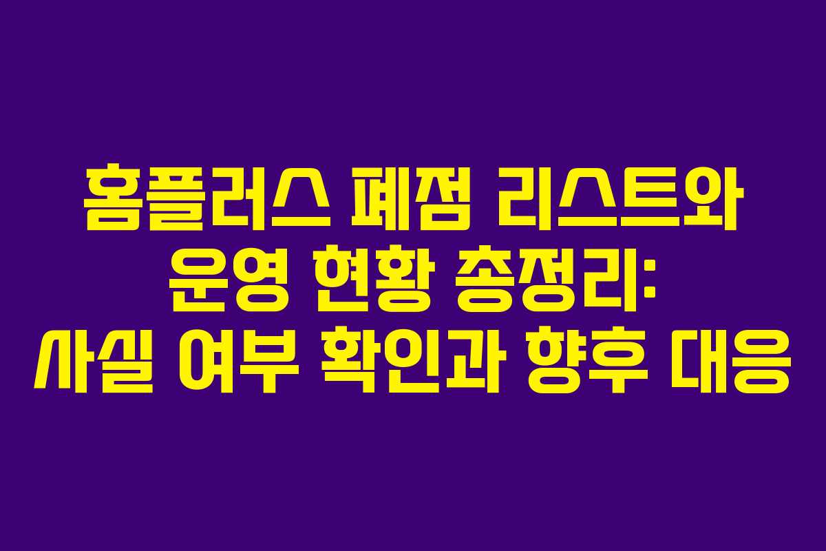 홈플러스 폐점 리스트와 운영 현황 총정리: 사실 여부 확인과 향후 대응