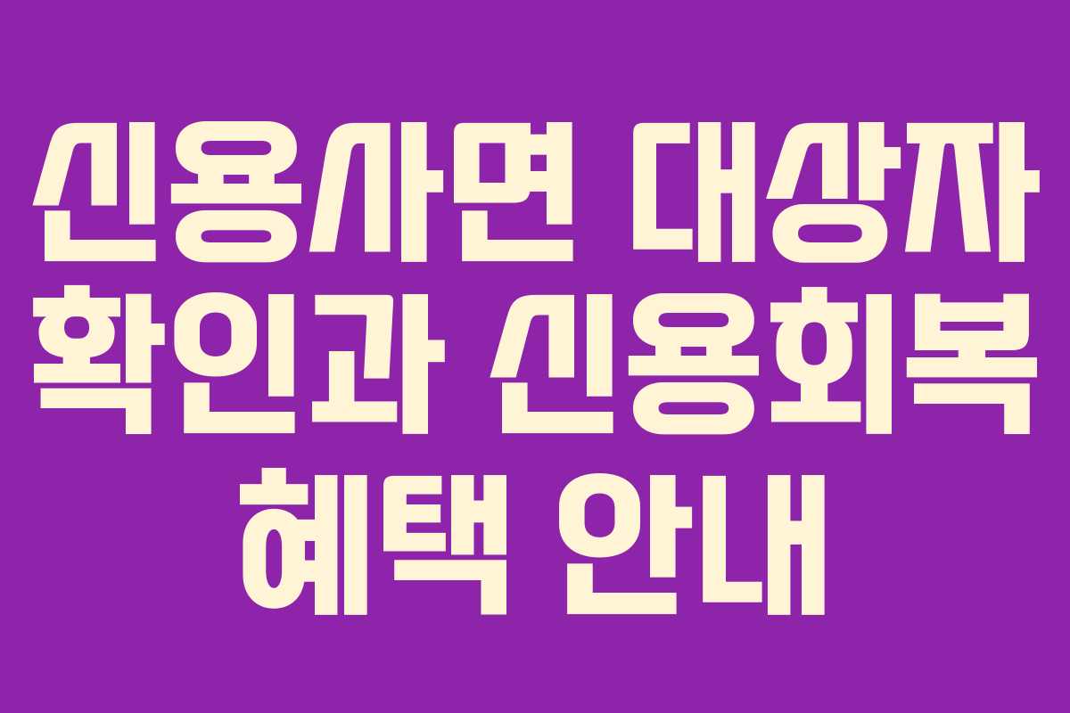 신용사면 대상자 확인과 신용회복 혜택 안내