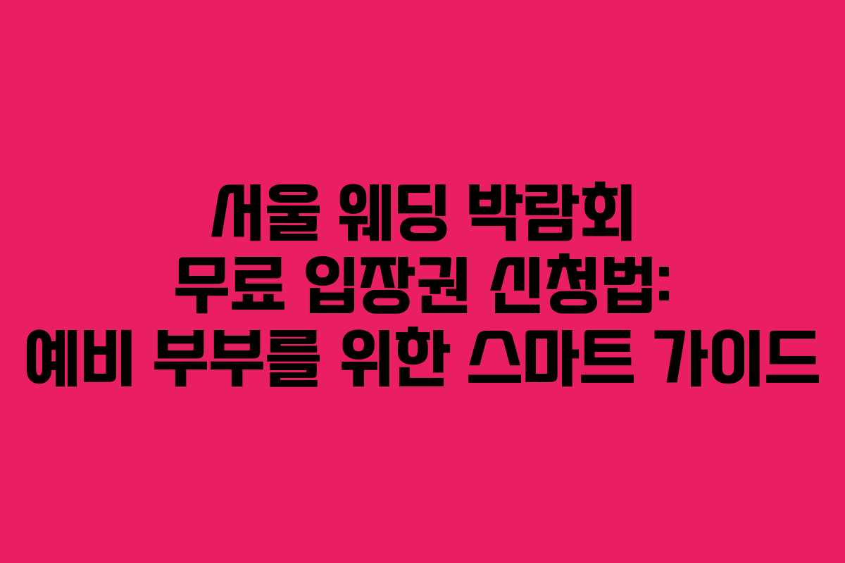 서울 웨딩 박람회 무료 입장권 신청법: 예비 부부를 위한 스마트 가이드