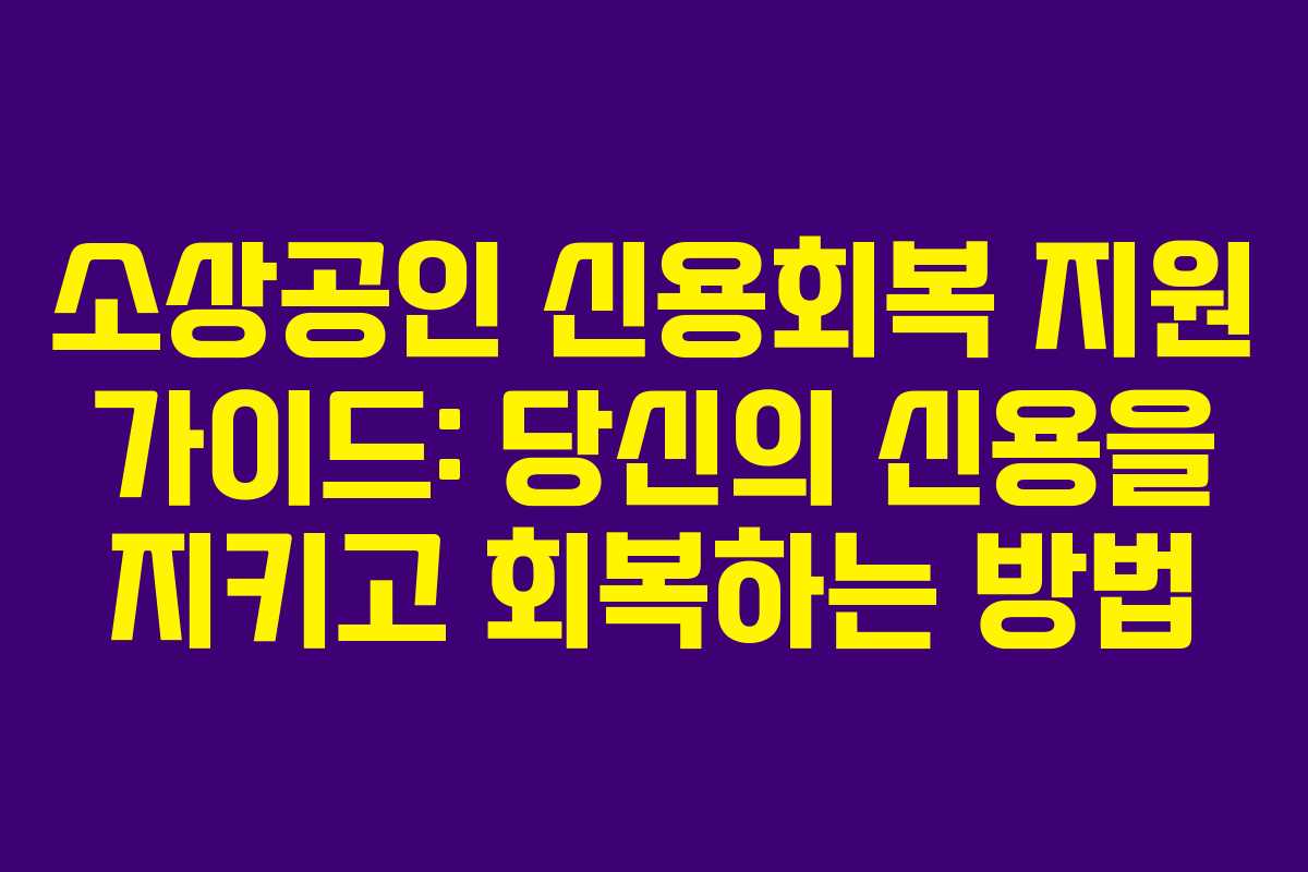 소상공인 신용회복 지원 가이드: 당신의 신용을 지키고 회복하는 방법