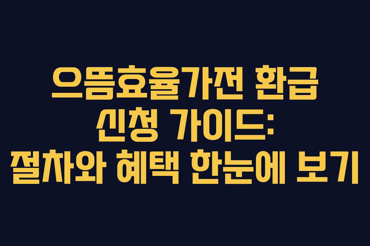 으뜸효율가전 환급 신청 가이드: 절차와 혜택 한눈에 보기