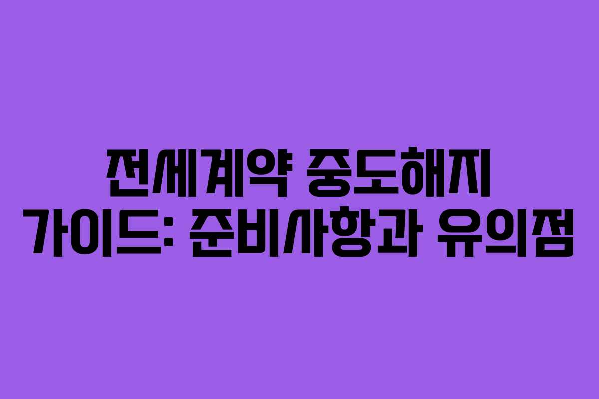 전세계약 중도해지 가이드: 준비사항과 유의점