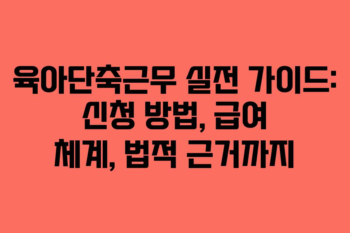 육아단축근무 실전 가이드: 신청 방법, 급여 체계, 법적 근거까지