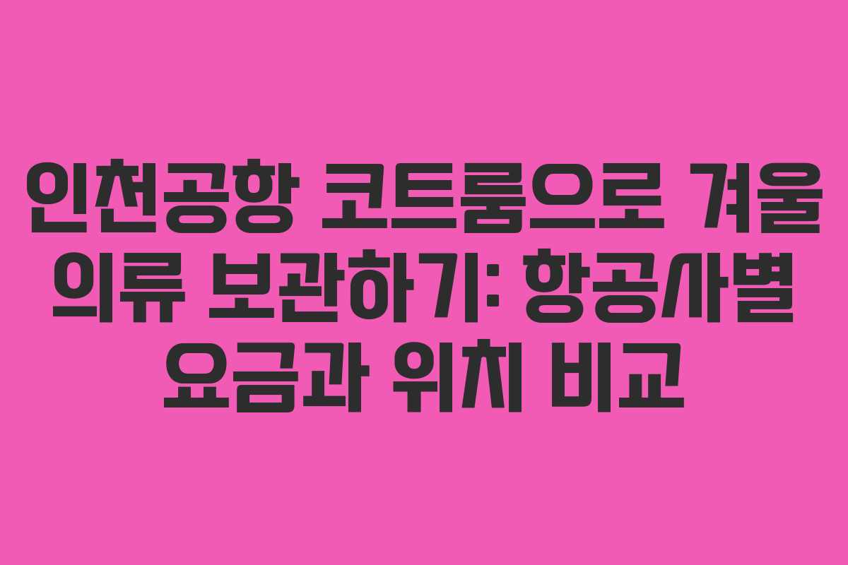 인천공항 코트룸으로 겨울 의류 보관하기: 항공사별 요금과 위치 비교