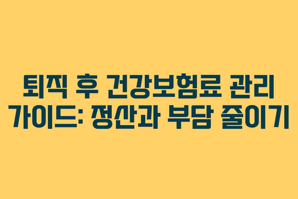퇴직 후 건강보험료 관리 가이드: 정산과 부담 줄이기