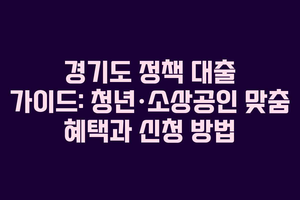 경기도 정책 대출 가이드: 청년·소상공인 맞춤 혜택과 신청 방법
