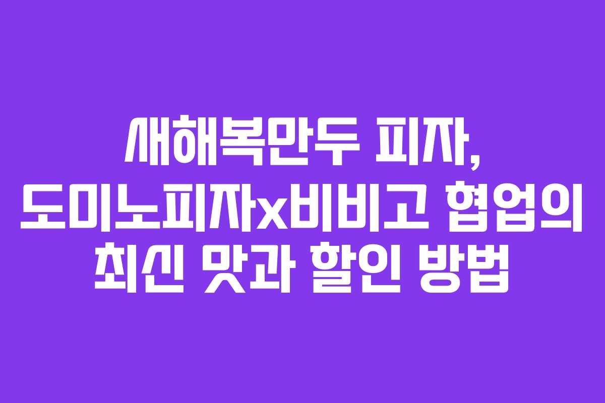 새해복만두 피자, 도미노피자x비비고 협업의 최신 맛과 할인 방법