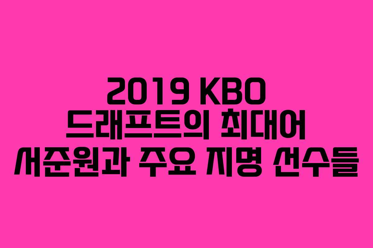 2019 KBO 드래프트의 최대어 서준원과 주요 지명 선수들
