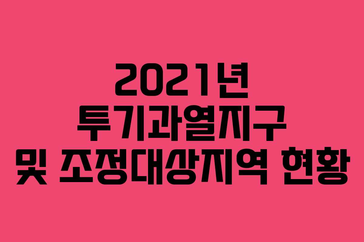 2021년 투기과열지구 및 조정대상지역 현황