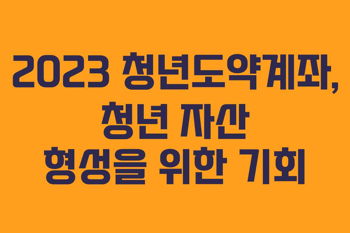 2023 청년도약계좌, 청년 자산 형성을 위한 기회