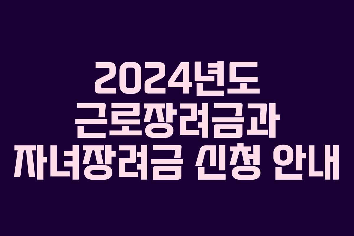 2024년도 근로장려금과 자녀장려금 신청 안내