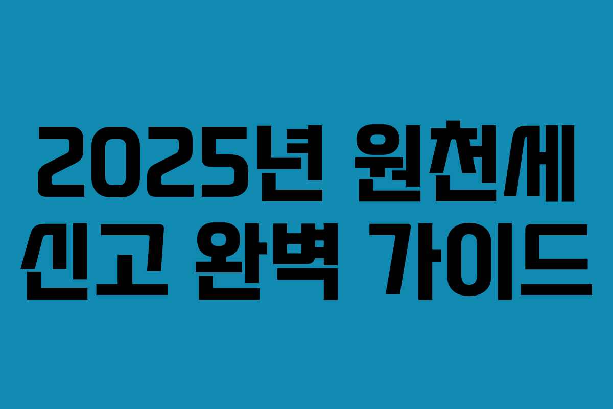 2025년 원천세 신고 완벽 가이드