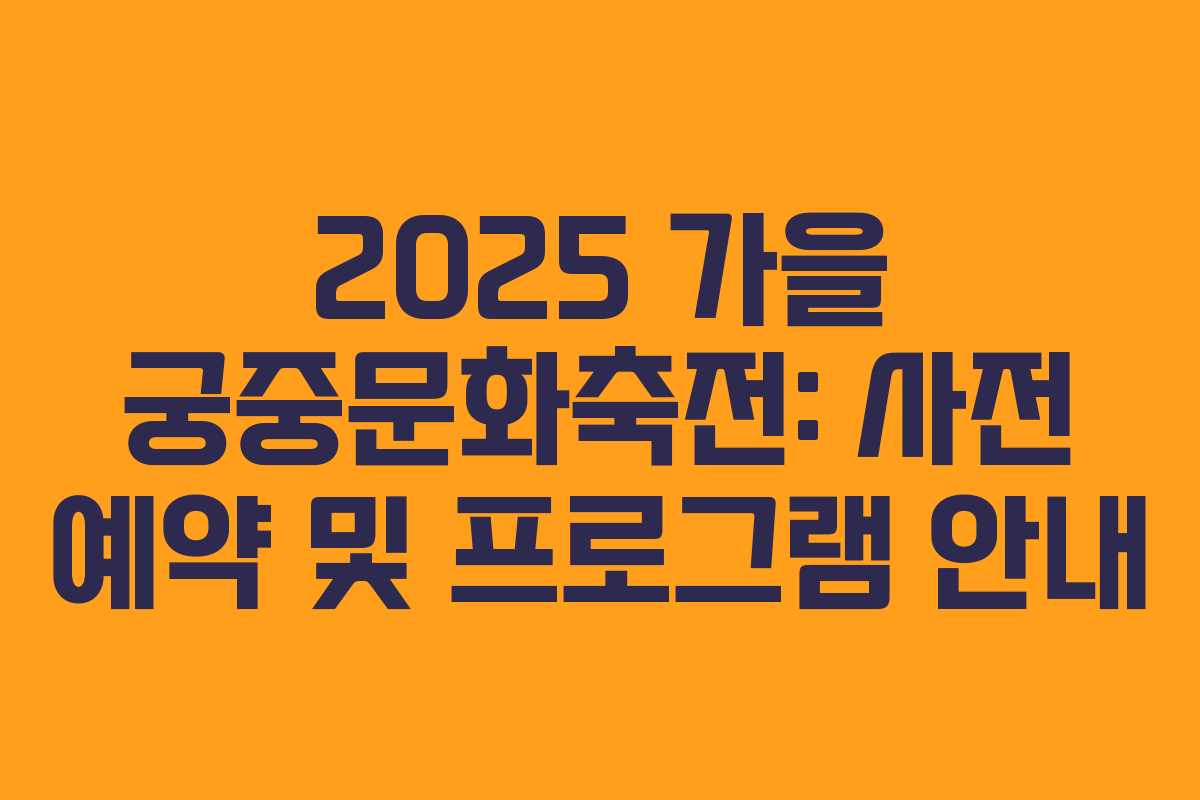 2025 가을 궁중문화축전: 사전 예약 및 프로그램 안내